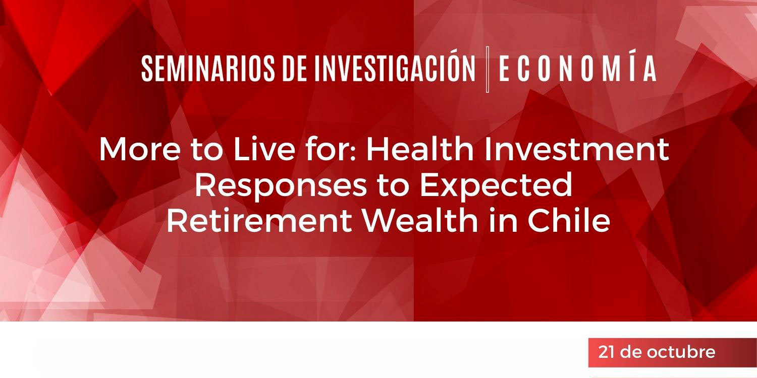 Seminario de Investigación "More to Live for: Health Investment Responses to Expected Retirement Wealth in Chile"