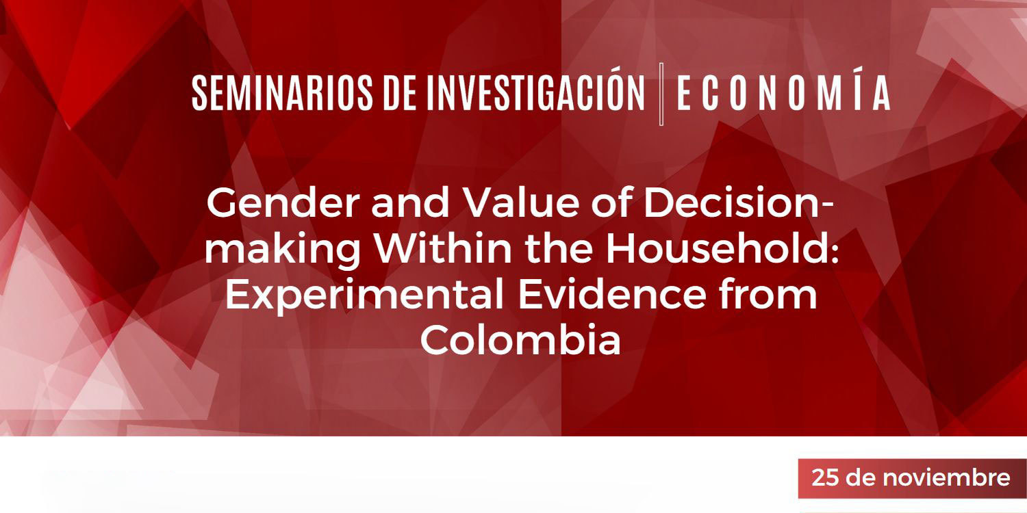Seminario de Investigación "Gender and Value of Decision-making Within the Household: Experimental Evidence from Colombia"