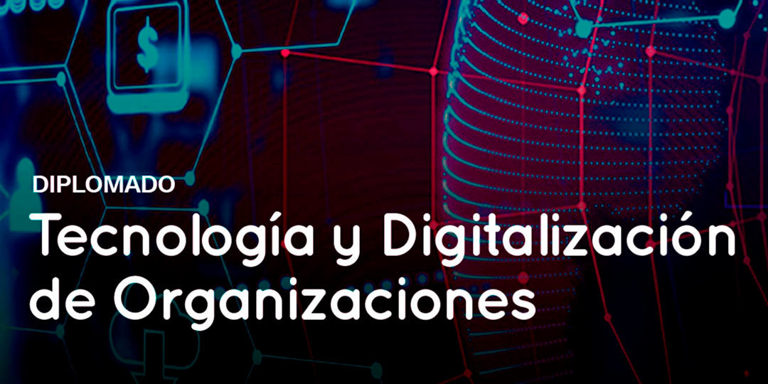 Diplomado en "Tecnología y Digitalización de Organizaciones"